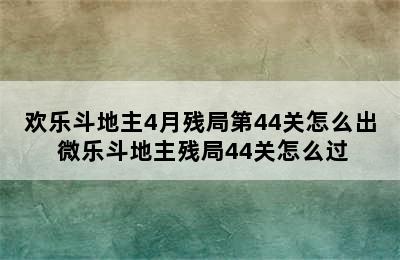 欢乐斗地主4月残局第44关怎么出 微乐斗地主残局44关怎么过